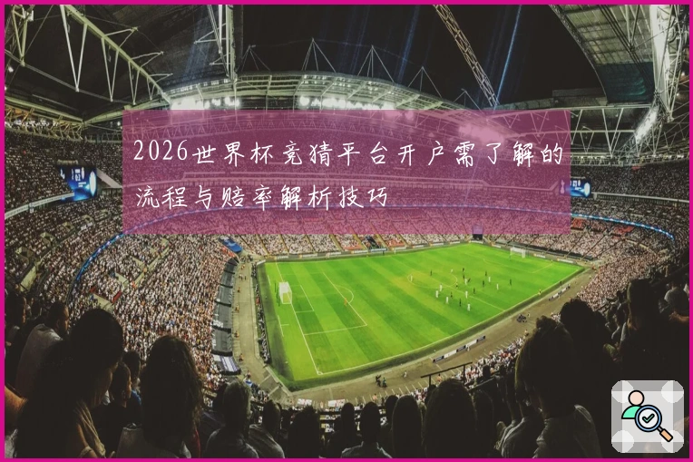 2026世界杯竞猜平台开户需了解的流程与赔率解析技巧