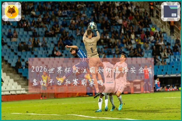 2026世界杯投注前如何选择安全可靠的平台和赛前策略