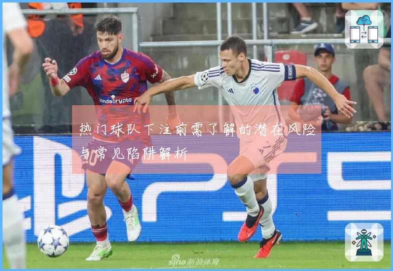 热门球队下注前需了解的潜在风险与常见陷阱解析