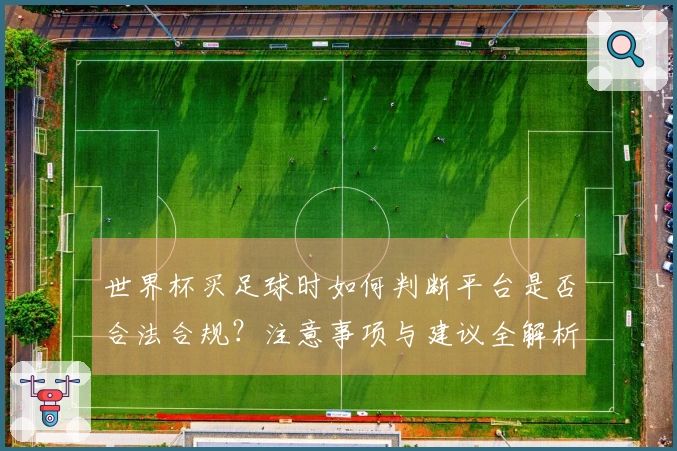 世界杯买足球时如何判断平台是否合法合规？注意事项与建议全解析